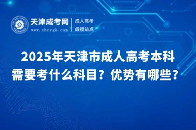 2025年天津市成人高考本科需要考什么科目？優(yōu)勢有哪些？