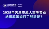 2025年天津市成人高考專業(yè)選報政策如何了解清楚？