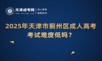 2025年天津市薊州區(qū)成人高考考試難度低嗎？