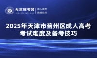 2025年天津市薊州區(qū)成人高考考試難度及備考技巧
