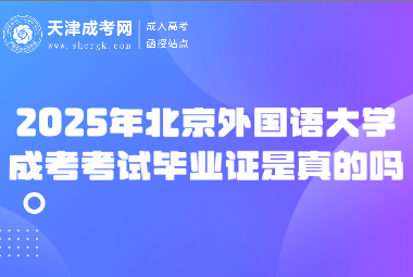 2025年北京外國語大學(xué)成考考試畢業(yè)證是真的嗎