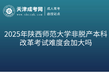 2025年陜西師范大學(xué)非脫產(chǎn)本科改革考試難度會(huì)加大嗎
