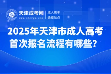 2025年天津市成人高考首次報(bào)名流程有哪些？