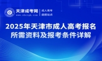2025年天津市成人高考報(bào)名所需資料及報(bào)考條件詳解