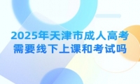 2025年天津市成人高考需要線下上課和考試嗎？