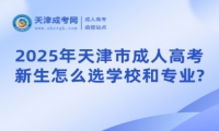 2025年天津市成人高考新生怎么選學校和專業(yè)?