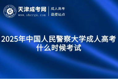 2025年中國人民警察大學(xué)成人高考什么時候考試