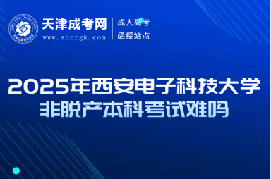 2025年西安電子科技大學(xué)非脫產(chǎn)本科考試難嗎