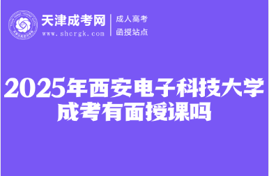 2025年西安電子科技大學(xué)成考有面授課嗎