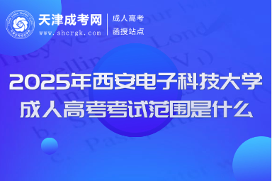 2025年西安電子科技大學(xué)成人高考考試范圍是什么