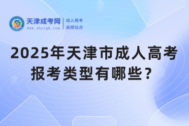 2025年天津市成人高考報考類型有哪些？
