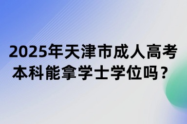 2025年天津市成人高考本科能拿學(xué)士學(xué)位嗎？