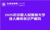 2025年中國人民警察大學(xué)成人高考考試嚴(yán)格嗎