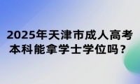 2025年天津市成人高考本科能拿學(xué)士學(xué)位嗎？