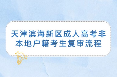 天津濱海新區(qū)成人高考非本地戶籍考生復審流程