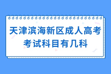 天津?yàn)I海新區(qū)成人高考考試科目有幾科