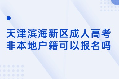 天津濱海新區(qū)成人高考非本地戶籍可以報名嗎