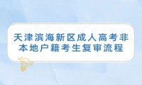 天津濱海新區(qū)成人高考非本地戶籍考生復(fù)審流程