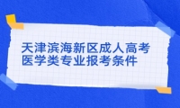 天津濱海新區(qū)成人高考醫(yī)學(xué)類專業(yè)報考條件