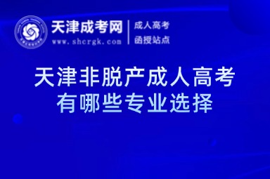 天津非脫產(chǎn)成人高考有哪些專業(yè)選擇