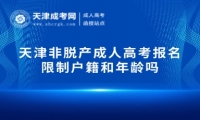 天津非脫產(chǎn)成人高考報(bào)名限制戶籍和年齡嗎