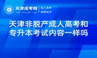 天津非脫產(chǎn)成人高考和專(zhuān)升本考試內(nèi)容一樣嗎