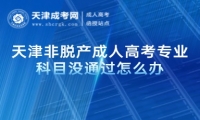 天津非脫產(chǎn)成人高考專(zhuān)業(yè)科目沒(méi)通過(guò)怎么辦