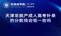 天津非脫產(chǎn)成人高考補(bǔ)錄的分?jǐn)?shù)線會(huì)低一些嗎