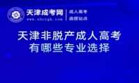 天津非脫產(chǎn)成人高考有哪些專業(yè)選擇