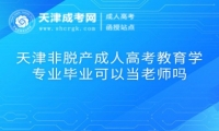天津非脫產(chǎn)成人高考教育學(xué)專業(yè)畢業(yè)可以當(dāng)老師嗎