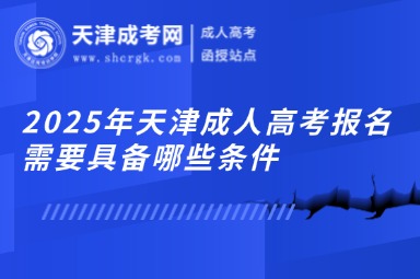 2025年天津成人高考報(bào)名需要具備哪些條件