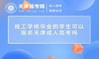 技工學校畢業(yè)的學生可以報名天津成人高考嗎