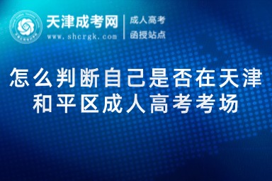 怎么判斷自己是否在天津和平區(qū)成人高考考場(chǎng)