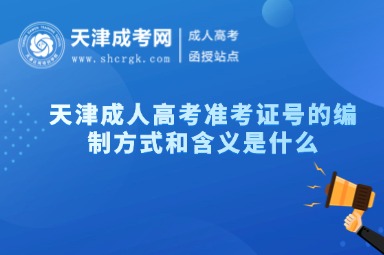 天津成人高考準(zhǔn)考證號(hào)的編制方式和含義是什么