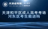 天津和平區(qū)成人高考考場河?xùn)|區(qū)考生能進嗎
