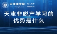 天津非脫產(chǎn)學(xué)習(xí)的優(yōu)勢是什么