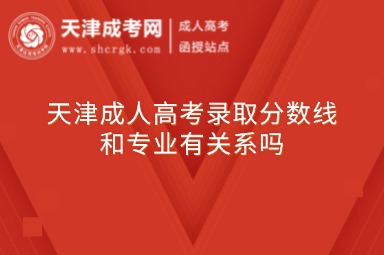天津成人高考錄取分?jǐn)?shù)線和專業(yè)有關(guān)系嗎