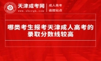哪類考生報(bào)考天津成人高考的錄取分?jǐn)?shù)線較高