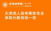 天津成人高考哪些專業(yè)錄取分?jǐn)?shù)線低一些