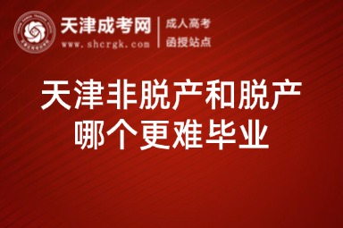 天津非脫產(chǎn)和脫產(chǎn)哪個(gè)更難畢業(yè)