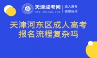 天津河?xùn)|區(qū)成人高考報(bào)名流程復(fù)雜嗎