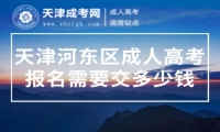 天津河?xùn)|區(qū)成人高考報(bào)名需要交多少錢