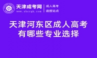 天津河?xùn)|區(qū)成人高考有哪些專業(yè)選擇