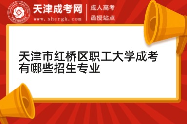 天津市紅橋區(qū)職工大學(xué)成考有哪些招生專業(yè)