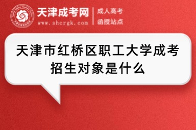 天津市紅橋區(qū)職工大學(xué)成考招生對象是什么
