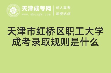 天津市紅橋區(qū)職工大學(xué)成考錄取規(guī)則是什么