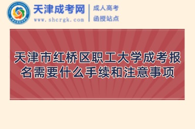 天津市紅橋區(qū)職工大學(xué)成考報(bào)名需要什么手續(xù)和注意事項(xiàng)