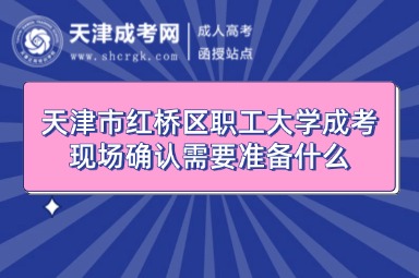 天津市紅橋區(qū)職工大學(xué)成考現(xiàn)場確認需要準備什么