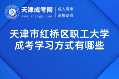 天津市紅橋區(qū)職工大學(xué)成考學(xué)習(xí)方式有哪些