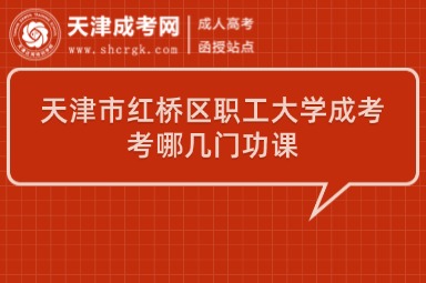 天津市紅橋區(qū)職工大學(xué)成考考哪幾門功課
